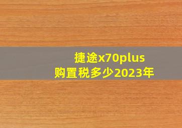 捷途x70plus购置税多少2023年