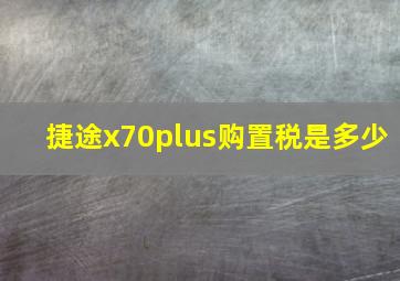 捷途x70plus购置税是多少