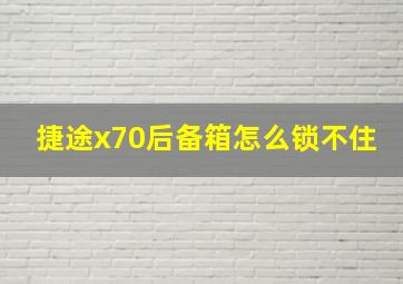 捷途x70后备箱怎么锁不住