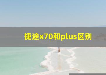 捷途x70和plus区别