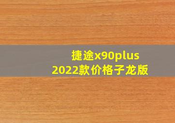 捷途x90plus2022款价格子龙版