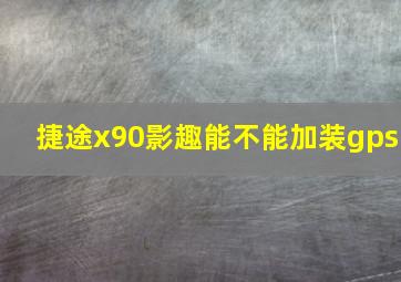 捷途x90影趣能不能加装gps