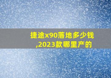 捷途x90落地多少钱,2023款哪里产的