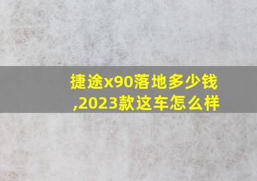 捷途x90落地多少钱,2023款这车怎么样