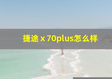 捷途ⅹ70plus怎么样