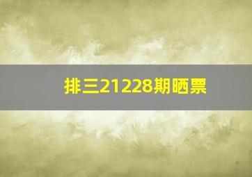 排三21228期晒票