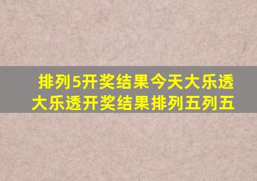 排列5开奖结果今天大乐透大乐透开奖结果排列五列五