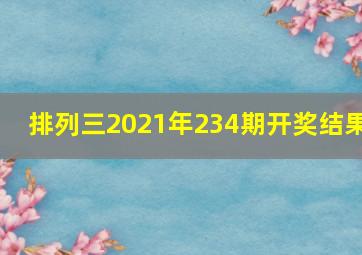 排列三2021年234期开奖结果