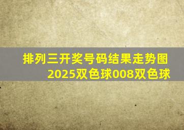 排列三开奖号码结果走势图2025双色球008双色球