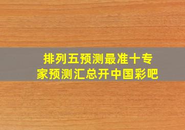 排列五预测最准十专家预测汇总开中国彩吧