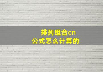 排列组合cn公式怎么计算的