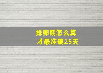 排卵期怎么算才最准确25天