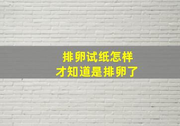 排卵试纸怎样才知道是排卵了