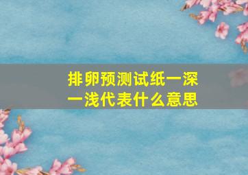 排卵预测试纸一深一浅代表什么意思