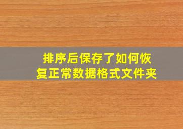 排序后保存了如何恢复正常数据格式文件夹