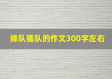 排队插队的作文300字左右