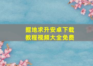 掘地求升安卓下载教程视频大全免费