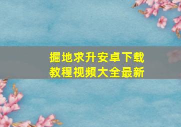 掘地求升安卓下载教程视频大全最新