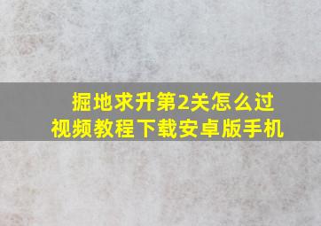 掘地求升第2关怎么过视频教程下载安卓版手机