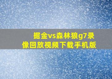 掘金vs森林狼g7录像回放视频下载手机版