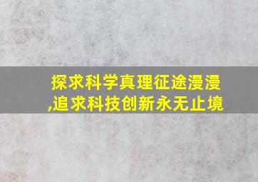 探求科学真理征途漫漫,追求科技创新永无止境