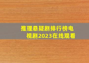 推理悬疑剧排行榜电视剧2023在线观看