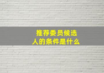 推荐委员候选人的条件是什么