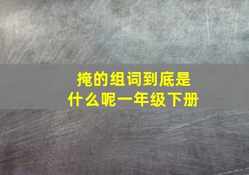 掩的组词到底是什么呢一年级下册