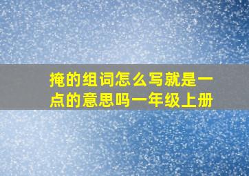 掩的组词怎么写就是一点的意思吗一年级上册