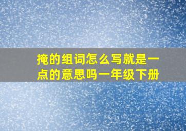 掩的组词怎么写就是一点的意思吗一年级下册