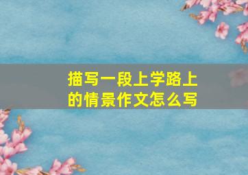 描写一段上学路上的情景作文怎么写