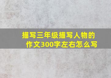 描写三年级描写人物的作文300字左右怎么写