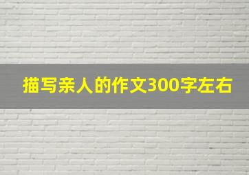 描写亲人的作文300字左右