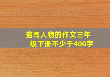 描写人物的作文三年级下册不少于400字