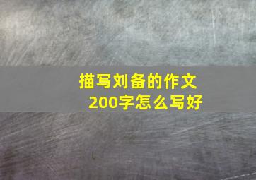 描写刘备的作文200字怎么写好