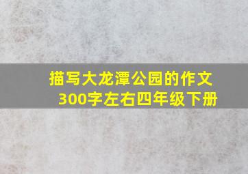 描写大龙潭公园的作文300字左右四年级下册