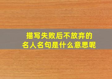 描写失败后不放弃的名人名句是什么意思呢