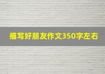 描写好朋友作文350字左右