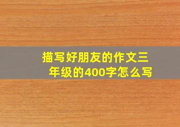 描写好朋友的作文三年级的400字怎么写