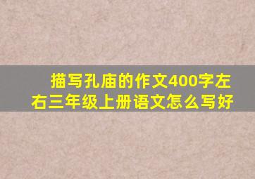 描写孔庙的作文400字左右三年级上册语文怎么写好