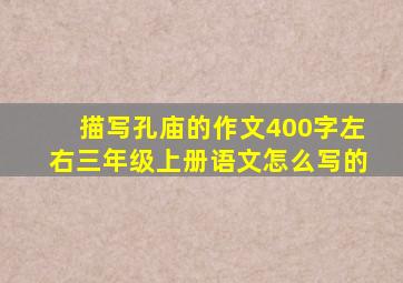 描写孔庙的作文400字左右三年级上册语文怎么写的