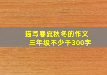 描写春夏秋冬的作文三年级不少于300字