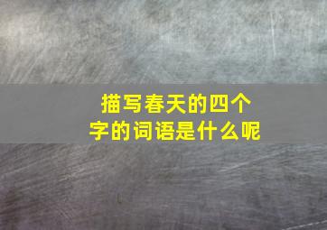 描写春天的四个字的词语是什么呢