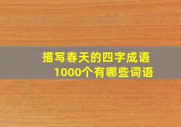 描写春天的四字成语1000个有哪些词语