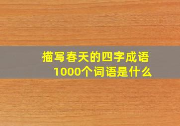 描写春天的四字成语1000个词语是什么