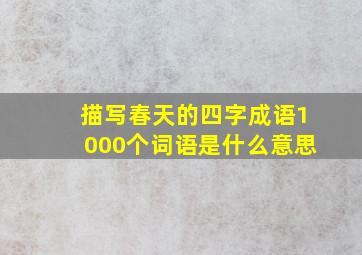 描写春天的四字成语1000个词语是什么意思