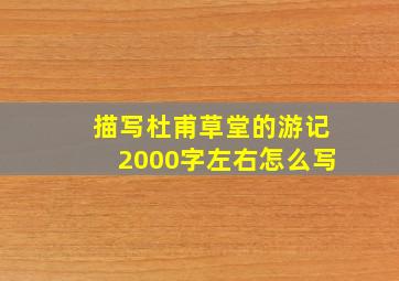 描写杜甫草堂的游记2000字左右怎么写