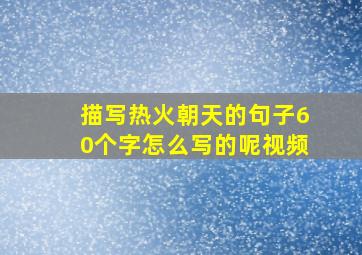 描写热火朝天的句子60个字怎么写的呢视频