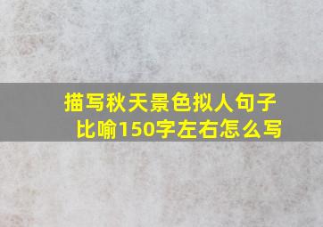 描写秋天景色拟人句子比喻150字左右怎么写