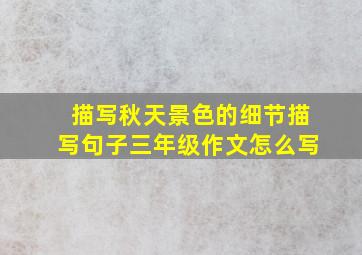 描写秋天景色的细节描写句子三年级作文怎么写